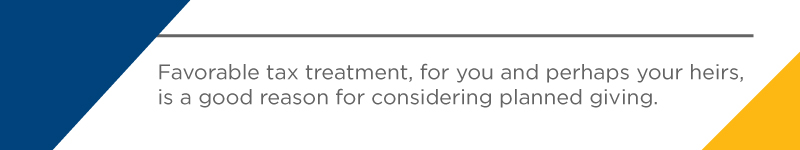 Favourable Tax treatment for you and perhaps your heirs is a good reason to consider planned giving.