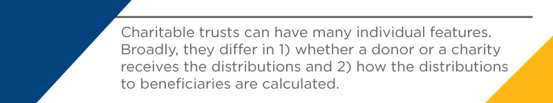 Charitable trusts can have many individual features.
Broadly, they differ in 1) whether a donor or a charity receives the distributions and 2) how the distributions to beneficiaries are calculated.